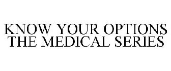 KNOW YOUR OPTIONS THE MEDICAL SERIES