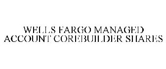 WELLS FARGO MANAGED ACCOUNT COREBUILDER SHARES