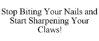 STOP BITING YOUR NAILS AND START SHARPENING YOUR CLAWS!