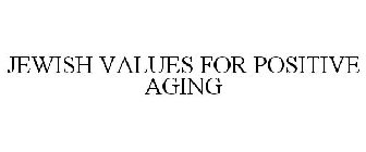 JEWISH VALUES FOR POSITIVE AGING