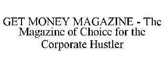 GET MONEY MAGAZINE - THE MAGAZINE OF CHOICE FOR THE CORPORATE HUSTLER