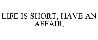 LIFE IS SHORT, HAVE AN AFFAIR.