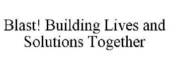 BLAST! BUILDING LIVES AND SOLUTIONS TOGETHER