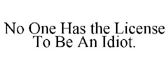 NO ONE HAS THE LICENSE TO BE AN IDIOT.