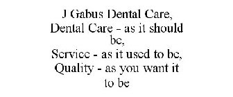 J GABUS DENTAL CARE, DENTAL CARE - AS IT SHOULD BE, SERVICE - AS IT USED TO BE, QUALITY - AS YOU WANT IT TO BE