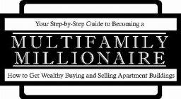 YOUR STEP-BY-STEP GUIDE TO BECOMING A MULTIFAMILY MILLIONAIRE HOW TO GET WEALTHY BUYING AND SELLING APARTMENT BUILDINGS