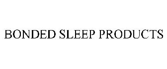 BONDED SLEEP PRODUCTS