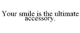 YOUR SMILE IS THE ULTIMATE ACCESSORY.
