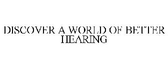 DISCOVER A WORLD OF BETTER HEARING