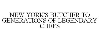 NEW YORK'S BUTCHER TO GENERATIONS OF LEGENDARY CHEFS