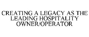 CREATING A LEGACY AS THE LEADING HOSPITALITY OWNER/OPERATOR