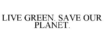 LIVE GREEN. SAVE OUR PLANET.