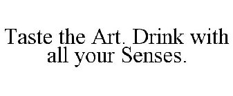 TASTE THE ART. DRINK WITH ALL YOUR SENSES.