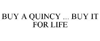 BUY A QUINCY ... BUY IT FOR LIFE