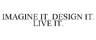 IMAGINE IT. DESIGN IT. LIVE IT.