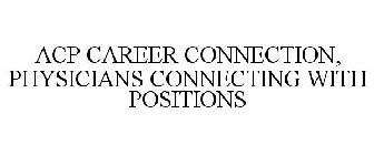 ACP CAREER CONNECTION, PHYSICIANS CONNECTING WITH POSITIONS