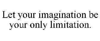 LET YOUR IMAGINATION BE YOUR ONLY LIMITATION.