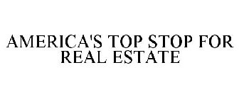 AMERICA'S TOP STOP FOR REAL ESTATE