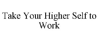 TAKE YOUR HIGHER SELF TO WORK