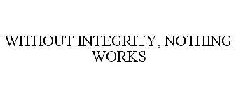 WITHOUT INTEGRITY, NOTHING WORKS