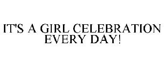 IT'S A GIRL CELEBRATION EVERY DAY!