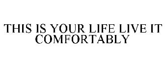 THIS IS YOUR LIFE LIVE IT COMFORTABLY