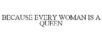 BECAUSE EVERY WOMAN IS A QUEEN