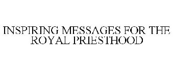 INSPIRING MESSAGES FOR THE ROYAL PRIESTHOOD