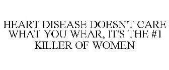 HEART DISEASE DOESN'T CARE WHAT YOU WEAR, IT'S THE #1 KILLER OF WOMEN