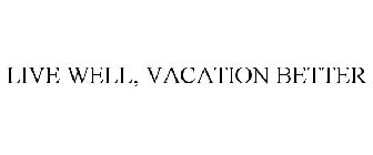 LIVE WELL, VACATION BETTER