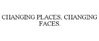 CHANGING PLACES, CHANGING FACES.