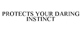 PROTECTS YOUR DARING INSTINCT