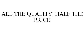 ALL THE QUALITY, HALF THE PRICE