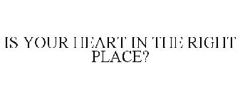 IS YOUR HEART IN THE RIGHT PLACE?