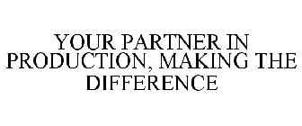 YOUR PARTNER IN PRODUCTION, MAKING THE DIFFERENCE