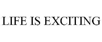 LIFE IS EXCITING