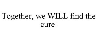 TOGETHER, WE WILL FIND THE CURE!