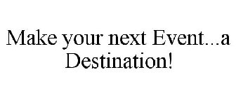 MAKE YOUR NEXT EVENT...A DESTINATION!