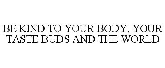 BE KIND TO YOUR BODY, YOUR TASTE BUDS AND THE WORLD