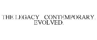 THE LEGACY CONTEMPORARY. EVOLVED.