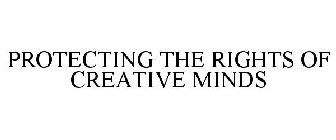 PROTECTING THE RIGHTS OF CREATIVE MINDS