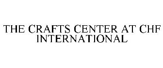 THE CRAFTS CENTER AT CHF INTERNATIONAL