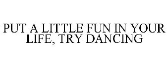 PUT A LITTLE FUN IN YOUR LIFE, TRY DANCING