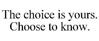 THE CHOICE IS YOURS. CHOOSE TO KNOW.