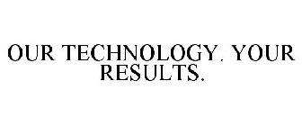OUR TECHNOLOGY. YOUR RESULTS.