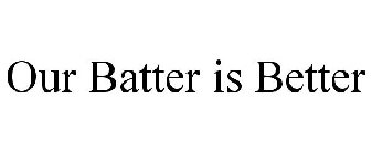 OUR BATTER IS BETTER