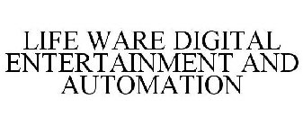 LIFE WARE DIGITAL ENTERTAINMENT AND AUTOMATION