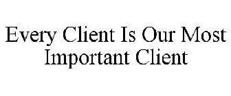 EVERY CLIENT IS OUR MOST IMPORTANT CLIENT