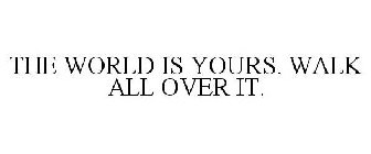 THE WORLD IS YOURS. WALK ALL OVER IT.