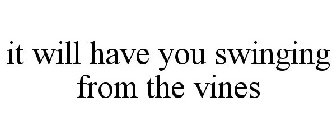 IT WILL HAVE YOU SWINGING FROM THE VINES